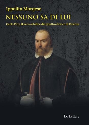 Nessuno sa di lui. Carlo Pitti, il vero artefice del ghetto ebraico di Firenze - Ippolita Morgese - Libro Le Lettere 2018, Piccole storie illustrate | Libraccio.it