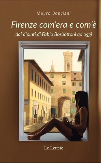 Firenze com'era e com'è dai dipinti di Fabio Borbottoni ad oggi. Ediz. illustrata - Mauro Bonciani - Libro Le Lettere 2020, Piccole storie illustrate | Libraccio.it