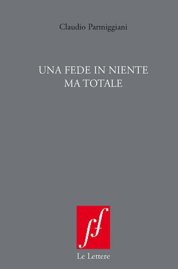 Una fede in niente ma totale. Nuova ediz. - Claudio Parmiggiani - Libro Le Lettere 2019, Fuori formato | Libraccio.it