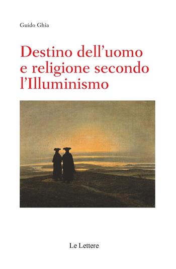 Destino dell'uomo e religione secondo l'illuminismo - Guido Ghia - Libro Le Lettere 2020, Saggi | Libraccio.it