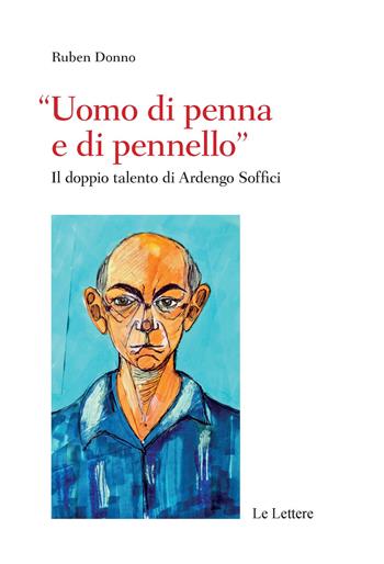 «Uomo di penna e di pennello». Il doppio talento di Ardengo Soffici - Ruben Donno - Libro Le Lettere 2020, Saggi | Libraccio.it