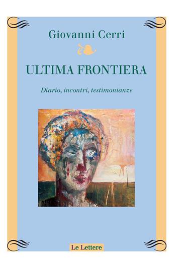 Ultima frontiera. Diario, incontri, testimonianze - Giovanni Cerri - Libro Le Lettere 2020, Atelier. Laboratorio | Libraccio.it
