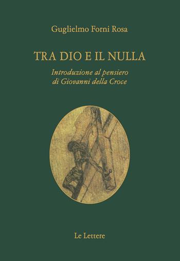 Tra Dio e il nulla. Introduzione al pensiero di Giovanni Della Croce - Guglielmo Forni Rosa - Libro Le Lettere 2021, Saggi | Libraccio.it