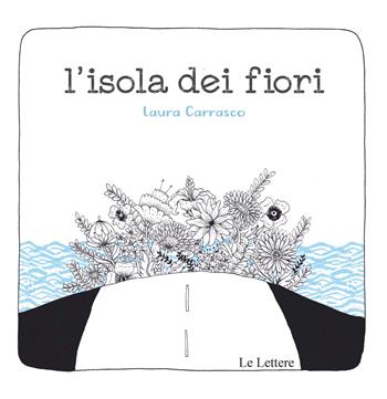 L' isola dei fiori. Ediz. a colori - Laura Carrasco - Libro Le Lettere 2021, Le lettere nel mondo | Libraccio.it
