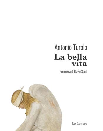 La bella vita - Antonio Turolo - Libro Le Lettere 2021, Novecento/duemila | Libraccio.it