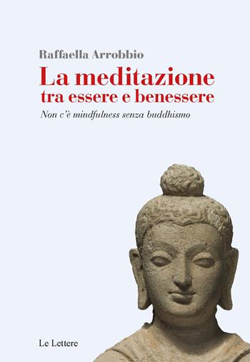 La meditazione tra essere e benessere. Non c'è mindfulness senza buddhismo - Raffaella Arrobbio Agostini - Libro Le Lettere 2022, Saggi | Libraccio.it
