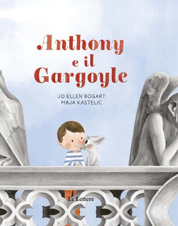 Anthony e il gargoyle. Ediz. a colori - Jo Ellen Bogart - Libro Le Lettere 2022, Le lettere nel mondo | Libraccio.it