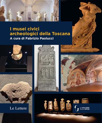 I musei civici archeologici della Toscana  - Libro Le Lettere 2023 | Libraccio.it