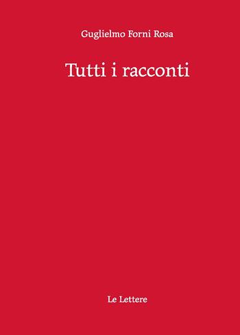 Tutti i racconti - Guglielmo Forni Rosa - Libro Le Lettere 2022 | Libraccio.it