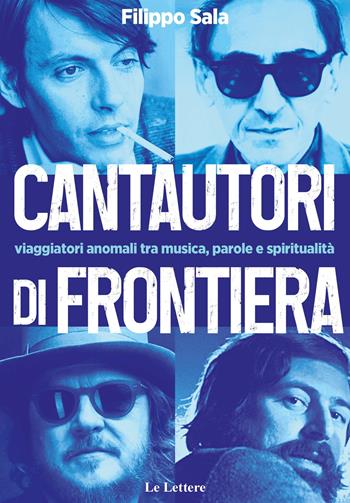 Cantautori di frontiera. Viaggiatori anomali tra musica, parole e spiritualità - Filippo Sala - Libro Le Lettere 2022, Saggi | Libraccio.it