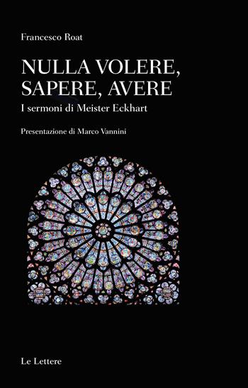 Nulla volere, sapere, avere. I sermoni di Meister Eckhart - Francesco Roat - Libro Le Lettere 2022, Saggi | Libraccio.it