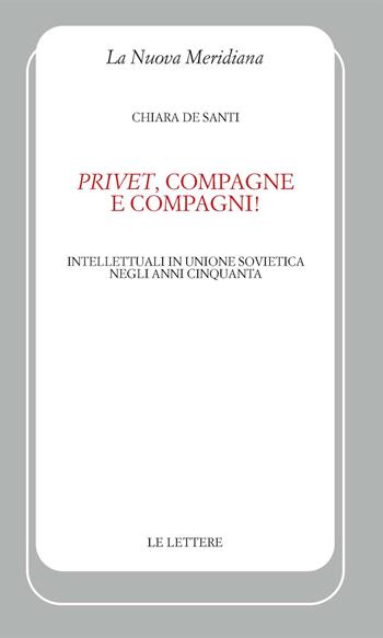 «Privet», compagne e compagni! Intellettuali in Unione Sovietica negli anni Cinquanta - Chiara De Santi - Libro Le Lettere 2023, La nuova meridiana | Libraccio.it