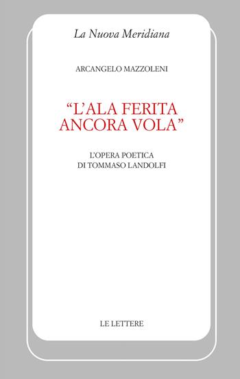«L'ala ferita ancora vola». L'opera poetica di Tommaso Landolfi - Arcangelo Mazzoleni - Libro Le Lettere 2023, La nuova meridiana | Libraccio.it