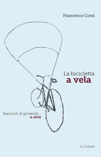 La bicicletta a vela. Racconti di gioventù… e oltre - Francesco Corsi - Libro Le Lettere 2023 | Libraccio.it