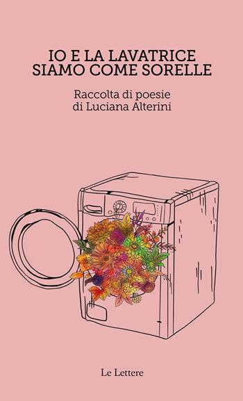 Io e la lavatrice siamo come sorelle - Luciana Alterini - Libro Le Lettere 2023 | Libraccio.it
