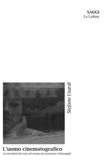 L'uomo cinematografico. La virtualità del reale nel cinema di Antonioni e Pietrangeli - Stefano Usardi - Libro Le Lettere 2024, Saggi | Libraccio.it