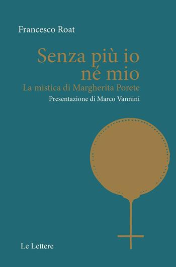 Senza più io né mio. La mistica di Margherita Porete - Francesco Roat - Libro Le Lettere 2024, Saggi | Libraccio.it