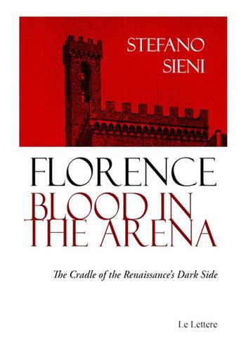 Florence blood in the arena. The cradle of the Renaissance's dark side - Stefano Sieni - Libro Le Lettere 2024 | Libraccio.it