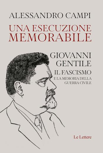 Una esecuzione memorabile. Giovanni Gentile. Il fascismo e la memoria della guerra civile - Alessandro Campi - Libro Le Lettere 2025, Orizzonti | Libraccio.it