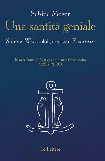 Una santità geniale. Simone Weil in dialogo con san Francesco - Sabina Moser - Libro Le Lettere 2026, Orizzonti | Libraccio.it