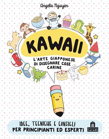 Kawaii. L'arte giapponese di disegnare cose carine - Angela Nguyen - Libro Magazzini Salani 2018, Libri activity | Libraccio.it