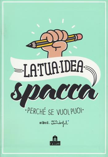La tua idea spacca. Perché se vuoi, puoi. Con Poster - Mr. Wonderful - Libro Magazzini Salani 2018 | Libraccio.it