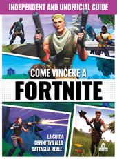 Come vincere a Fortnite. La guida definitiva alla battaglia reale. Independent and unofficial guide. Ediz. a colori