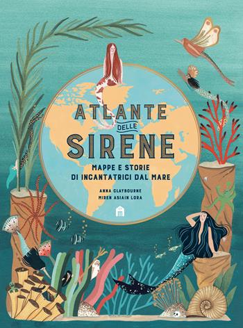 Atlante delle sirene. Mappe e storie di incantatrici dal mare - Anna Claybourne, Miren Asiain Lora - Libro Magazzini Salani 2020 | Libraccio.it