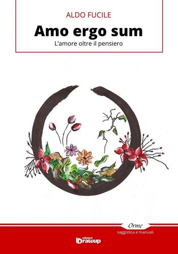 Amo ergo sum. L'amore oltre il pensiero - Aldo Fucile - Libro Edizioni DrawUp 2016, Orme. Saggistica e manuali | Libraccio.it