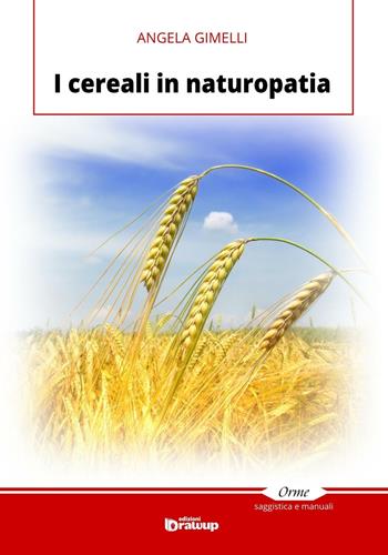 I cereali in naturopatia - Angela Gimelli - Libro Edizioni DrawUp 2016, Orme. Saggistica e manuali | Libraccio.it