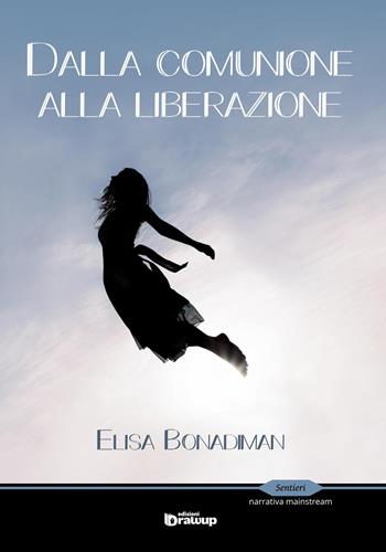 Dalla comunione alla liberazione - Elisa Bonadiman - Libro Edizioni DrawUp 2017, Sentieri. Narrativa mainstream | Libraccio.it