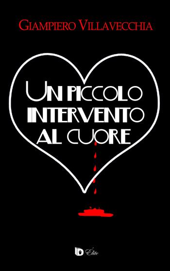 Un piccolo intervento al cuore - Giampiero Villavecchia - Libro Edizioni DrawUp 2017, Elite. Narrativa d'autore | Libraccio.it