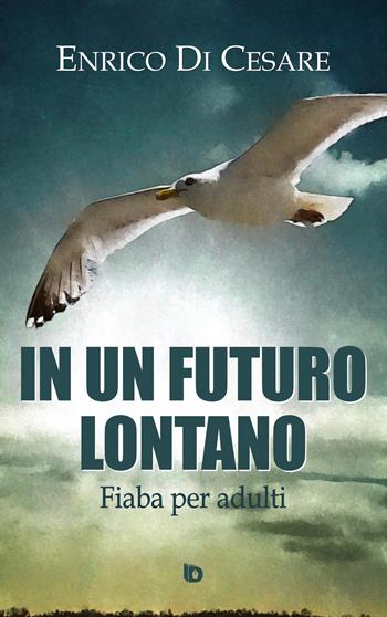 In un futuro lontano. Fiaba per adulti - Enrico Di Cesare - Libro Edizioni DrawUp 2018, Presagi. Narrativa fantasy | Libraccio.it