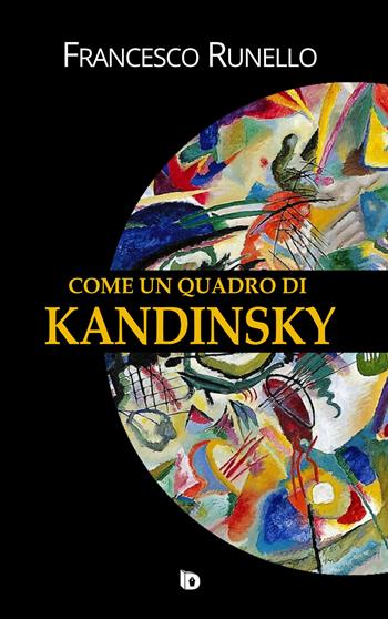 Come un quadro di Kandinsky - Francesco Runello - Libro Edizioni DrawUp 2019, Sentieri. Narrativa mainstream | Libraccio.it