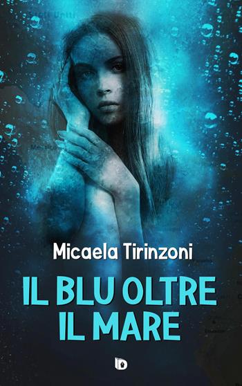 Il blu oltre il mare - Micaela Tirinzoni - Libro Edizioni DrawUp 2019, Sentieri. Narrativa mainstream | Libraccio.it