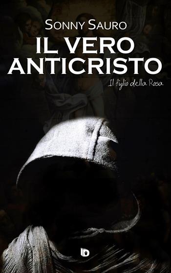 Il figlio della Rosa. Il vero anticristo - Sonny Sauro - Libro Edizioni DrawUp 2021, Presagi. Narrativa fantasy | Libraccio.it