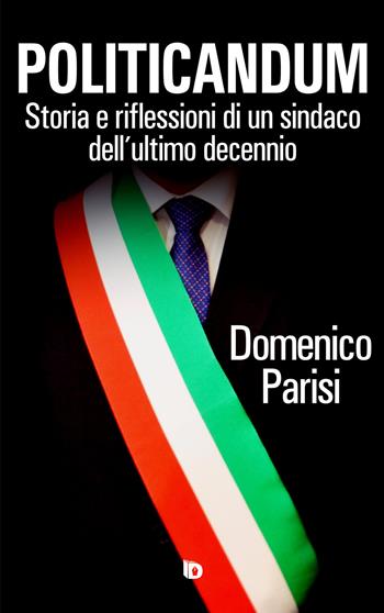 Politicandum. Storia e riflessioni di un sindaco dell'ultimo decennio - Domenico Parisi - Libro Edizioni DrawUp 2021 | Libraccio.it