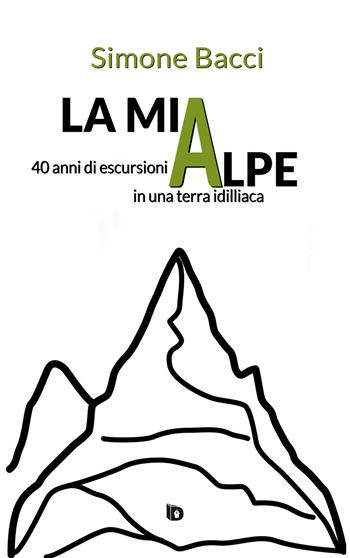 La mia Alpe. 40 anni di escursioni in una terra idilliaca - Simone Bacci - Libro Edizioni DrawUp 2021, Orme. Saggistica e manuali | Libraccio.it