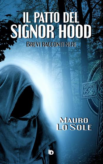 Il patto del signor Hood (Brevi racconti neri) - Mauro Lo Sole - Libro Edizioni DrawUp 2022, Rosso e nero. Thriller e noir | Libraccio.it