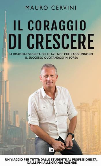 Il coraggio di crescere. La roadmap segreta delle aziende che raggiungono il successo quotandosi in borsa - Mauro Cervini - Libro Edizioni DrawUp 2022, Orme. Saggistica e manuali | Libraccio.it