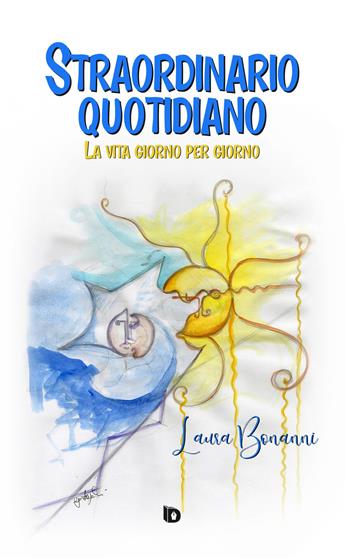 Straordinario quotidiano. La vita giorno per giorno. Nuova ediz. - Laura Bonanni - Libro Edizioni DrawUp 2023, Dimensioni. Poesia | Libraccio.it