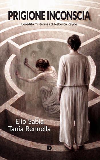 Prigione inconscia. L’eredità misteriosa di Rebecca Reyne - Elio Sabia, Tania Rennella - Libro Edizioni DrawUp 2026, Sentieri. Narrativa italiana | Libraccio.it