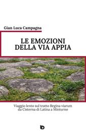 Le emozioni della Via Appia. Viaggio lento sul tratto Regina viarum da Cisterna di Latina a Minturno. Nuova ediz.