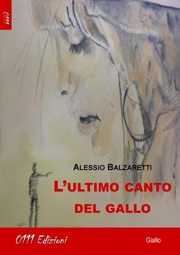 L'ultimo canto del gallo - Alessio Balzaretti - Libro 0111edizioni 2018, LaGialla | Libraccio.it
