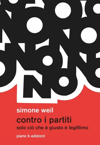 Contro i partiti. Solo ciò che è giusto è legittimo - Simone Weil - Libro Piano B 2017, Elementi | Libraccio.it