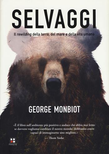 Selvaggi. Il rewilding della terra, dei mari e della vita umana - George Monbiot - Libro Piano B 2018 | Libraccio.it