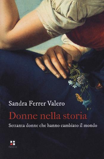 Donne nella storia. Settanta donne che hanno cambiato il mondo - Sandra Ferrer Valero - Libro Piano B 2018 | Libraccio.it