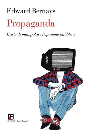 Propaganda. L'arte di manipolare l'opinione pubblica - Edward L. Bernays - Libro Piano B 2018, La mala parte | Libraccio.it