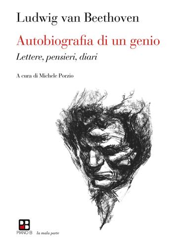 Autobiografia di un genio. Lettere, pensieri, diari - Ludwig van Beethoven - Libro Piano B 2018, La mala parte | Libraccio.it