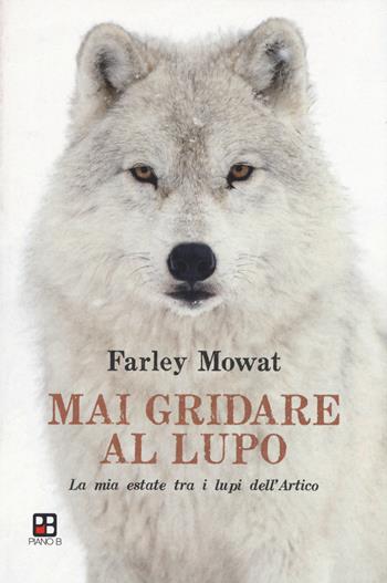 Mai gridare al lupo. La mia estate tra i lupi dell'Artico - Farley Mowat - Libro Piano B 2019 | Libraccio.it